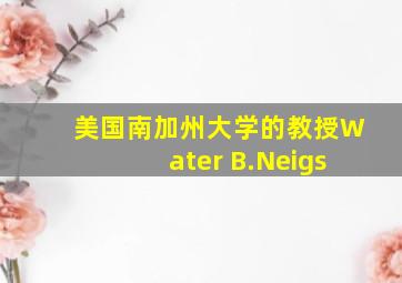 美国南加州大学的教授Water B.Neigs